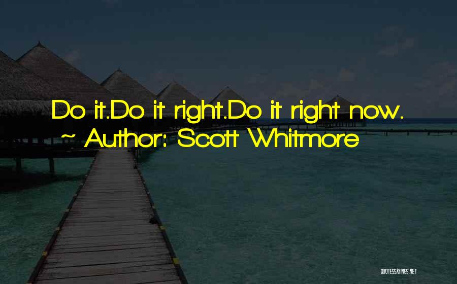 Scott Whitmore Quotes: Do It.do It Right.do It Right Now.