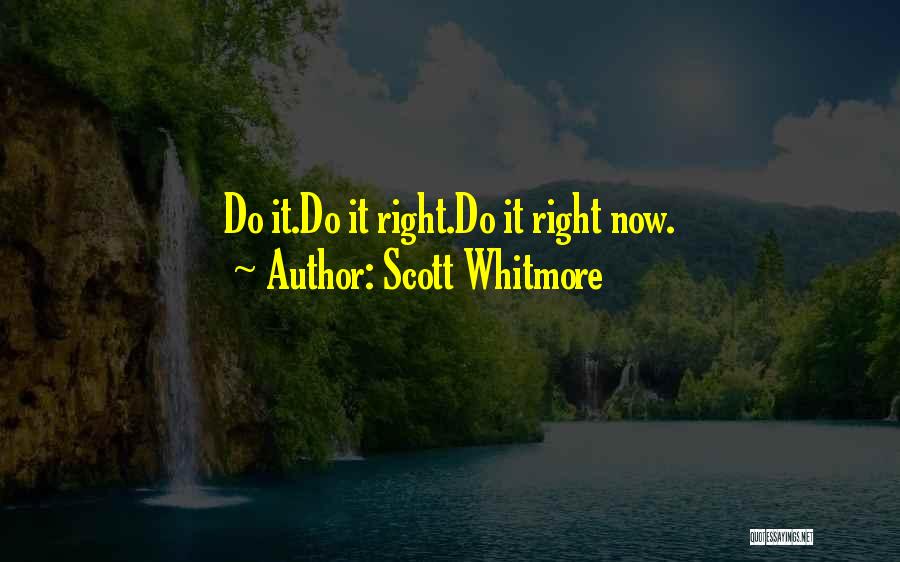 Scott Whitmore Quotes: Do It.do It Right.do It Right Now.