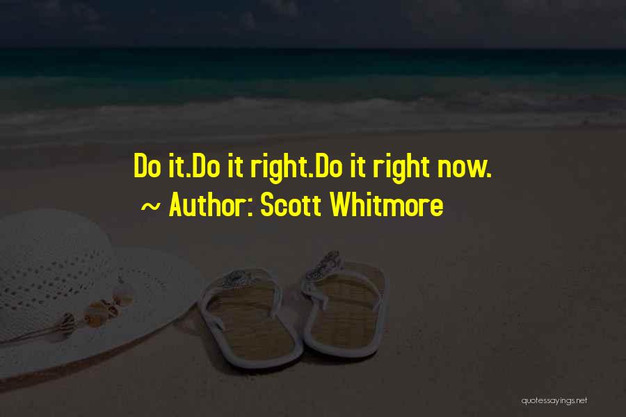 Scott Whitmore Quotes: Do It.do It Right.do It Right Now.