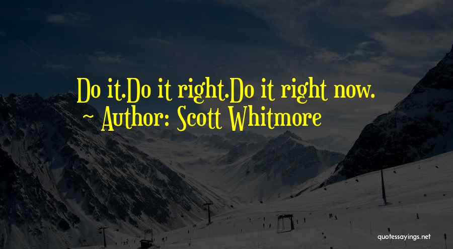 Scott Whitmore Quotes: Do It.do It Right.do It Right Now.