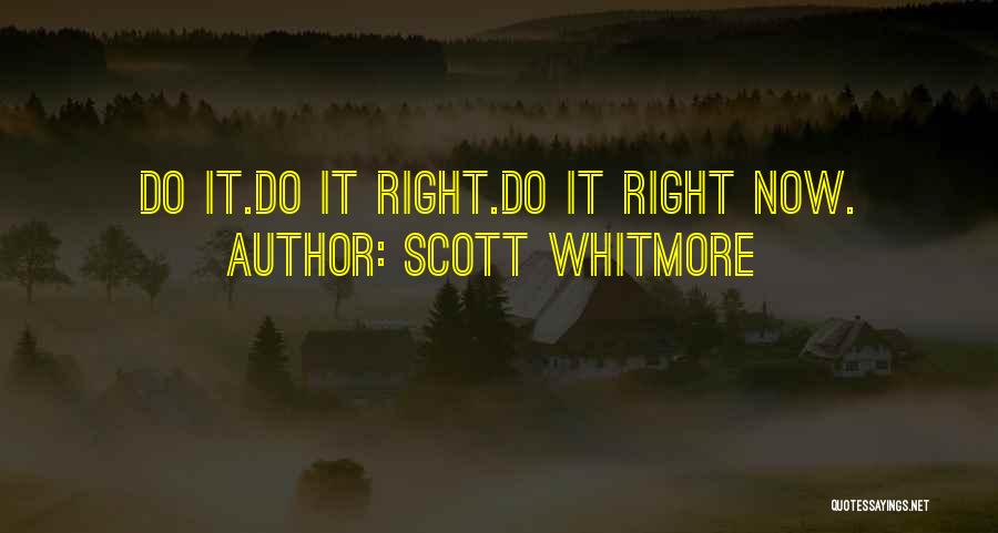 Scott Whitmore Quotes: Do It.do It Right.do It Right Now.