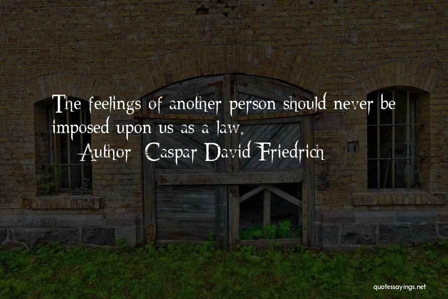 Caspar David Friedrich Quotes: The Feelings Of Another Person Should Never Be Imposed Upon Us As A Law.