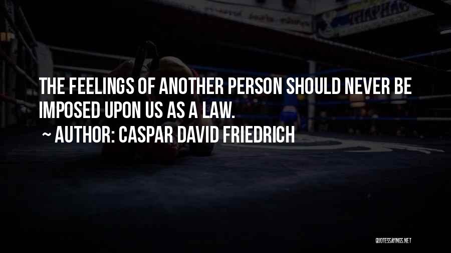 Caspar David Friedrich Quotes: The Feelings Of Another Person Should Never Be Imposed Upon Us As A Law.