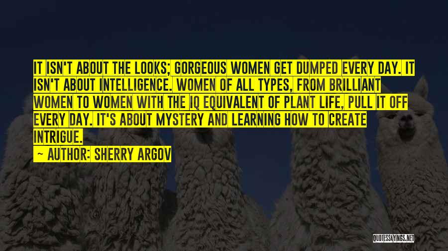 Sherry Argov Quotes: It Isn't About The Looks; Gorgeous Women Get Dumped Every Day. It Isn't About Intelligence. Women Of All Types, From