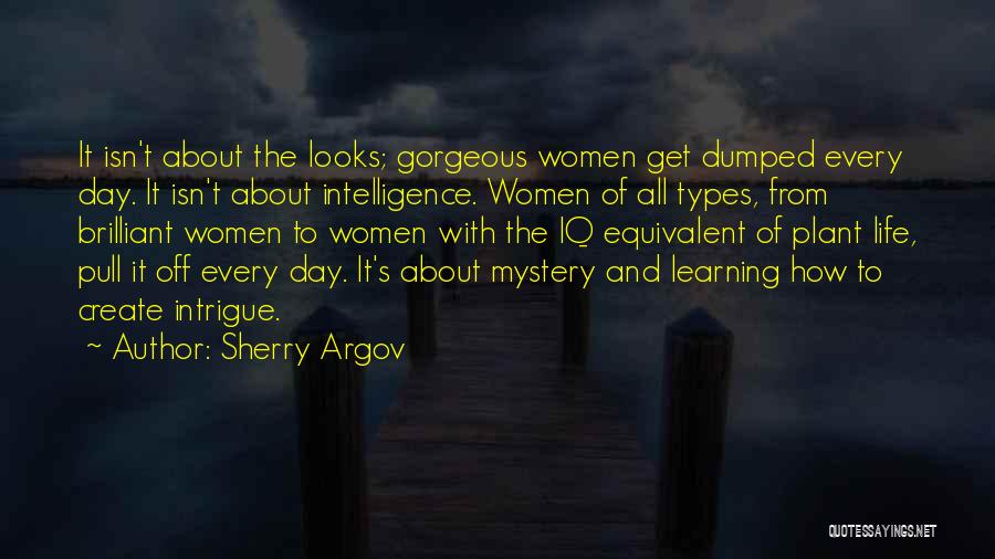 Sherry Argov Quotes: It Isn't About The Looks; Gorgeous Women Get Dumped Every Day. It Isn't About Intelligence. Women Of All Types, From