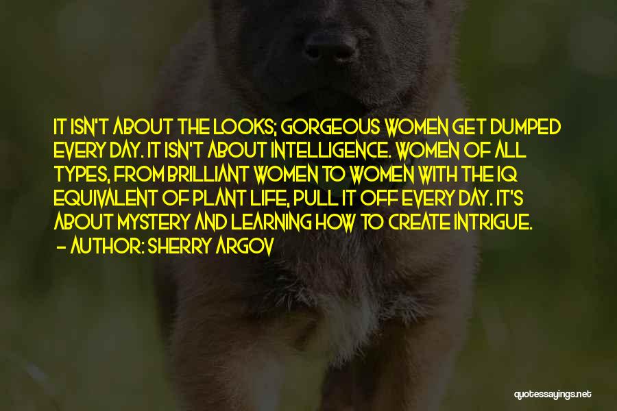 Sherry Argov Quotes: It Isn't About The Looks; Gorgeous Women Get Dumped Every Day. It Isn't About Intelligence. Women Of All Types, From