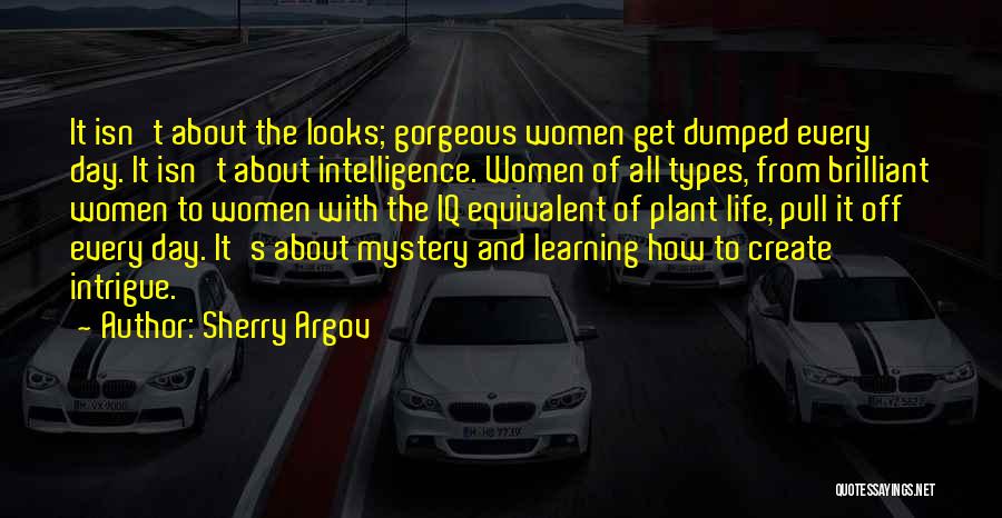 Sherry Argov Quotes: It Isn't About The Looks; Gorgeous Women Get Dumped Every Day. It Isn't About Intelligence. Women Of All Types, From