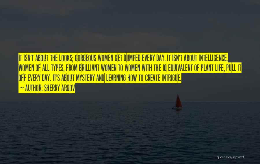 Sherry Argov Quotes: It Isn't About The Looks; Gorgeous Women Get Dumped Every Day. It Isn't About Intelligence. Women Of All Types, From