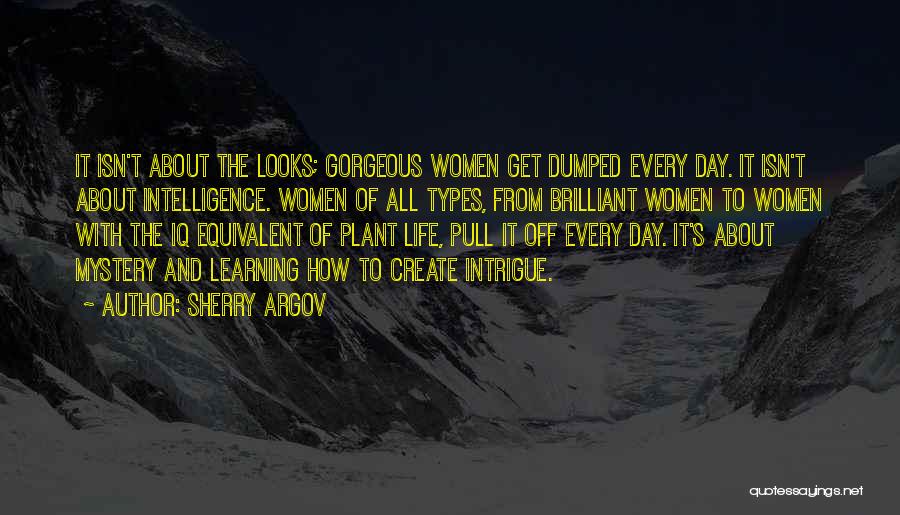 Sherry Argov Quotes: It Isn't About The Looks; Gorgeous Women Get Dumped Every Day. It Isn't About Intelligence. Women Of All Types, From