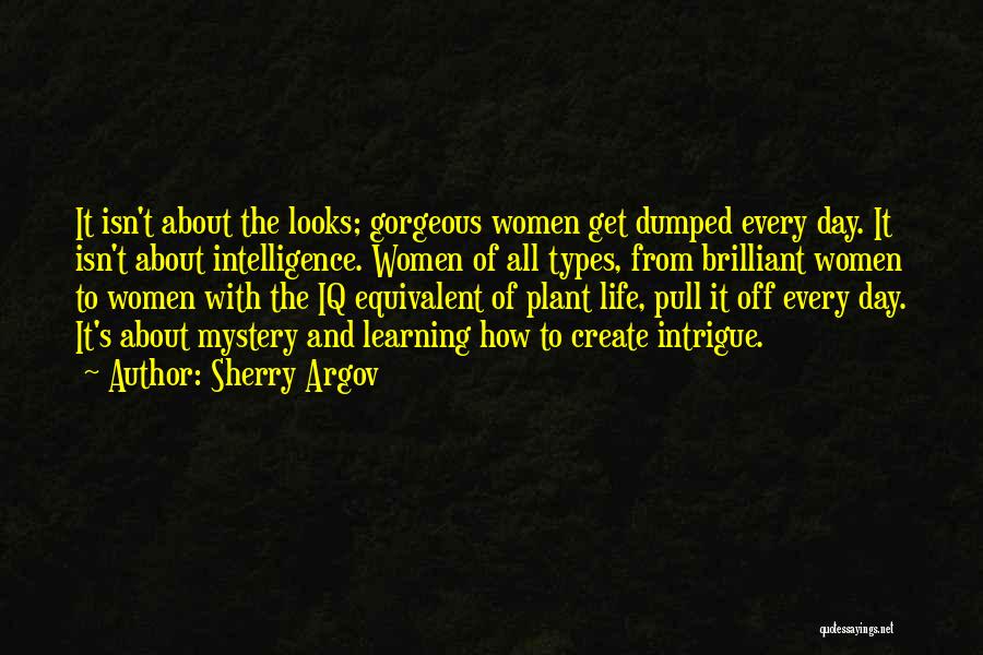 Sherry Argov Quotes: It Isn't About The Looks; Gorgeous Women Get Dumped Every Day. It Isn't About Intelligence. Women Of All Types, From