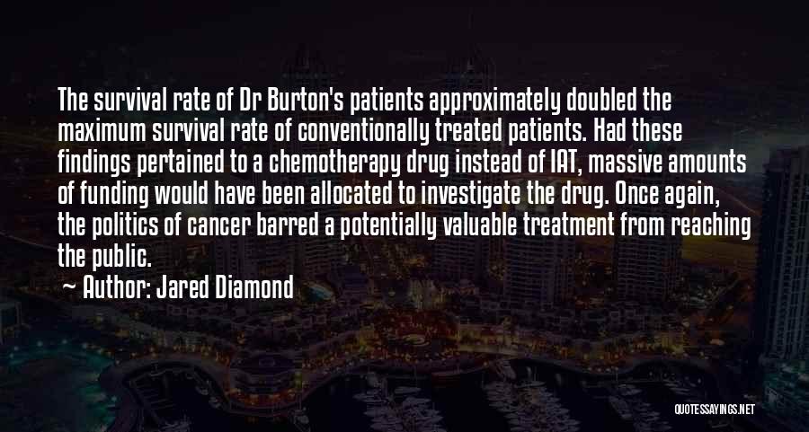 Jared Diamond Quotes: The Survival Rate Of Dr Burton's Patients Approximately Doubled The Maximum Survival Rate Of Conventionally Treated Patients. Had These Findings