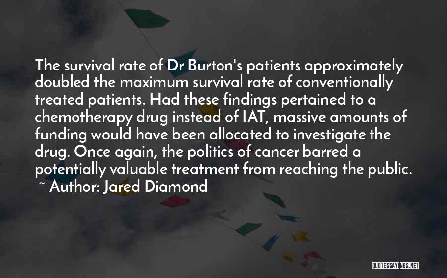 Jared Diamond Quotes: The Survival Rate Of Dr Burton's Patients Approximately Doubled The Maximum Survival Rate Of Conventionally Treated Patients. Had These Findings