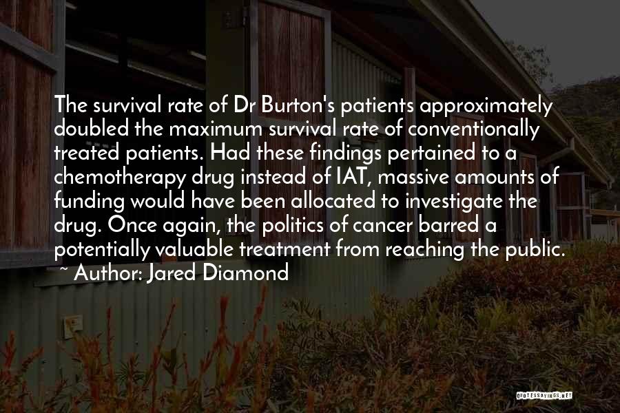 Jared Diamond Quotes: The Survival Rate Of Dr Burton's Patients Approximately Doubled The Maximum Survival Rate Of Conventionally Treated Patients. Had These Findings