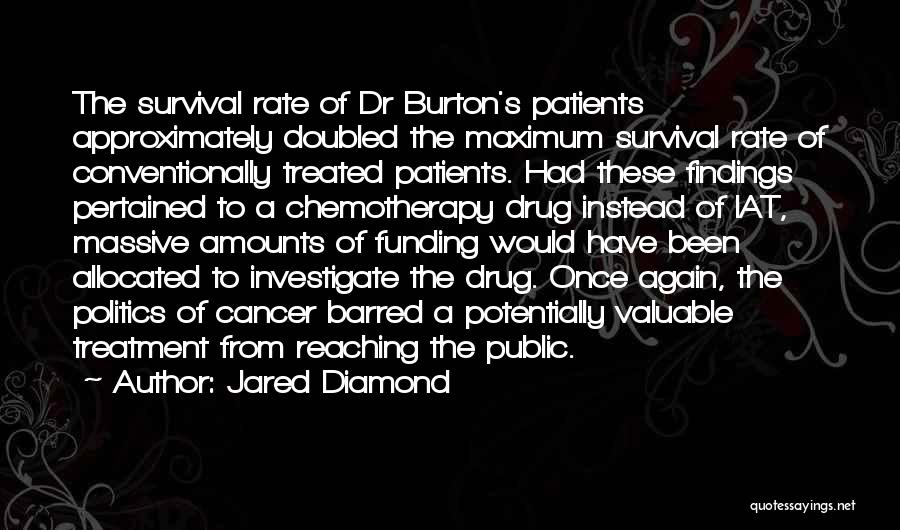 Jared Diamond Quotes: The Survival Rate Of Dr Burton's Patients Approximately Doubled The Maximum Survival Rate Of Conventionally Treated Patients. Had These Findings