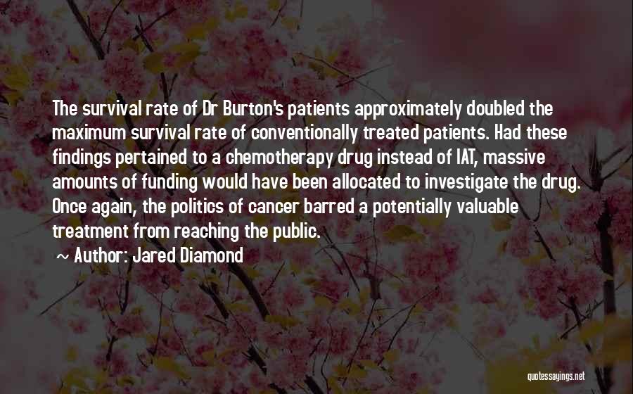 Jared Diamond Quotes: The Survival Rate Of Dr Burton's Patients Approximately Doubled The Maximum Survival Rate Of Conventionally Treated Patients. Had These Findings