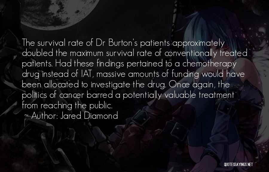 Jared Diamond Quotes: The Survival Rate Of Dr Burton's Patients Approximately Doubled The Maximum Survival Rate Of Conventionally Treated Patients. Had These Findings