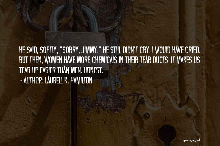 Laurell K. Hamilton Quotes: He Said, Softly, Sorry, Jimmy. He Still Didn't Cry. I Would Have Cried. But Then, Women Have More Chemicals In