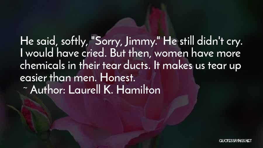 Laurell K. Hamilton Quotes: He Said, Softly, Sorry, Jimmy. He Still Didn't Cry. I Would Have Cried. But Then, Women Have More Chemicals In