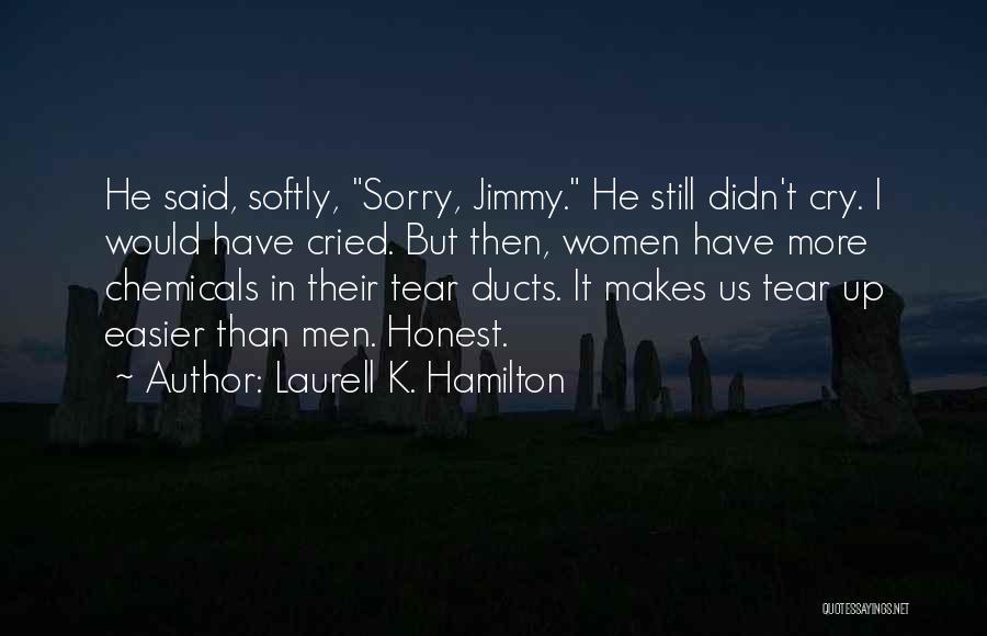 Laurell K. Hamilton Quotes: He Said, Softly, Sorry, Jimmy. He Still Didn't Cry. I Would Have Cried. But Then, Women Have More Chemicals In