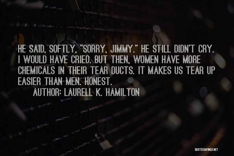 Laurell K. Hamilton Quotes: He Said, Softly, Sorry, Jimmy. He Still Didn't Cry. I Would Have Cried. But Then, Women Have More Chemicals In