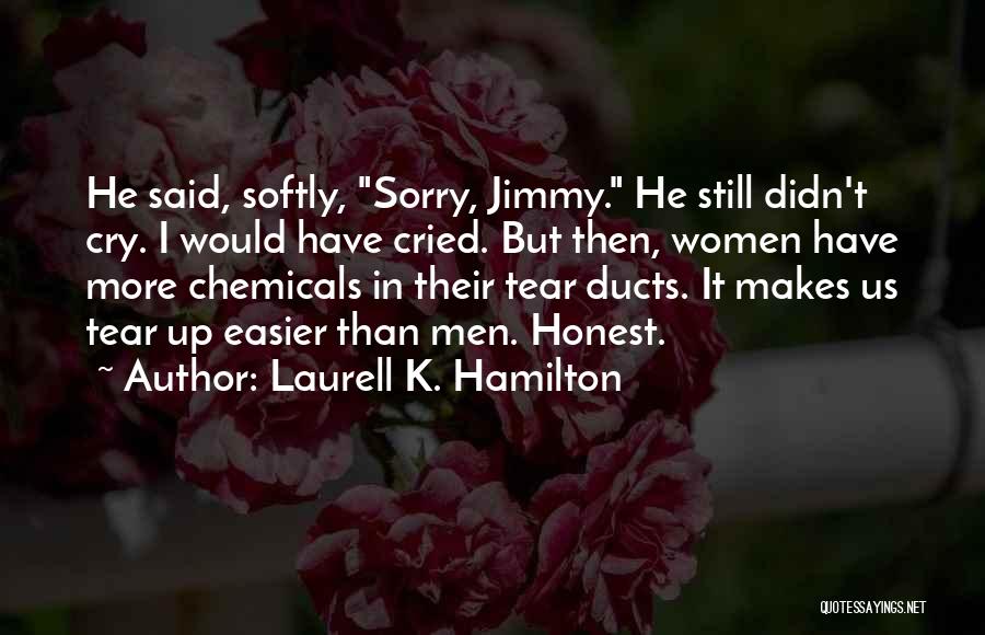 Laurell K. Hamilton Quotes: He Said, Softly, Sorry, Jimmy. He Still Didn't Cry. I Would Have Cried. But Then, Women Have More Chemicals In