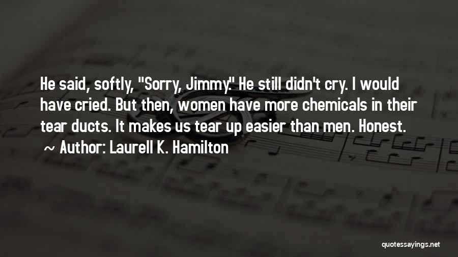 Laurell K. Hamilton Quotes: He Said, Softly, Sorry, Jimmy. He Still Didn't Cry. I Would Have Cried. But Then, Women Have More Chemicals In