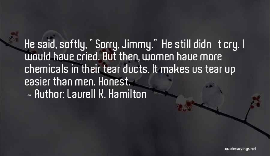 Laurell K. Hamilton Quotes: He Said, Softly, Sorry, Jimmy. He Still Didn't Cry. I Would Have Cried. But Then, Women Have More Chemicals In