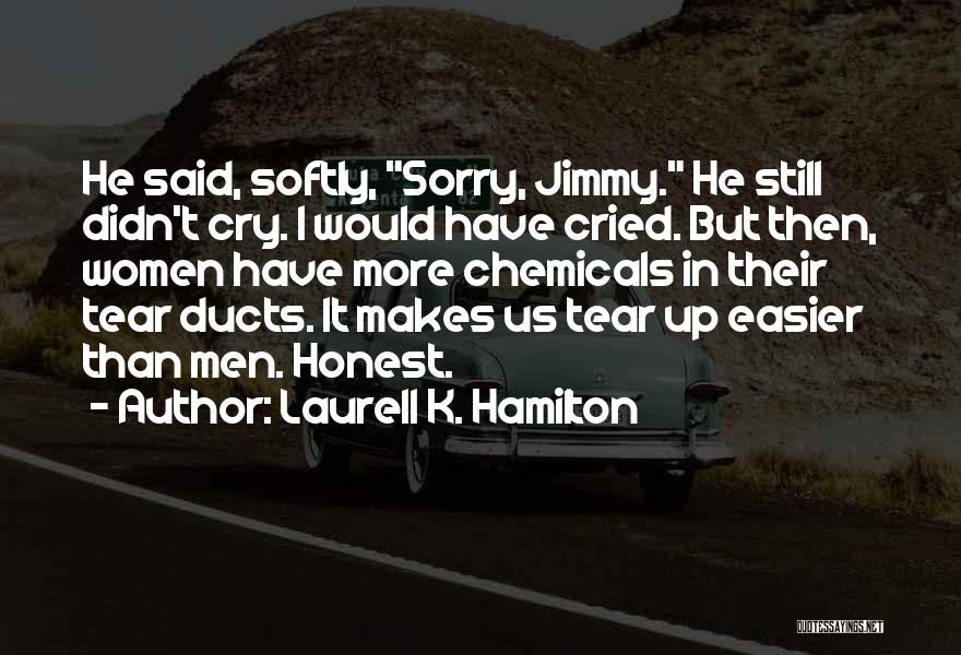 Laurell K. Hamilton Quotes: He Said, Softly, Sorry, Jimmy. He Still Didn't Cry. I Would Have Cried. But Then, Women Have More Chemicals In