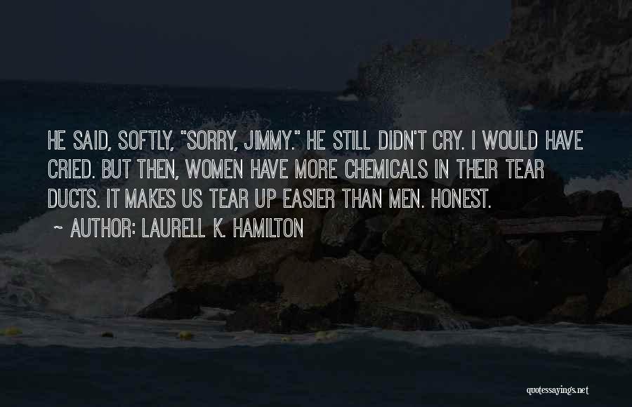 Laurell K. Hamilton Quotes: He Said, Softly, Sorry, Jimmy. He Still Didn't Cry. I Would Have Cried. But Then, Women Have More Chemicals In