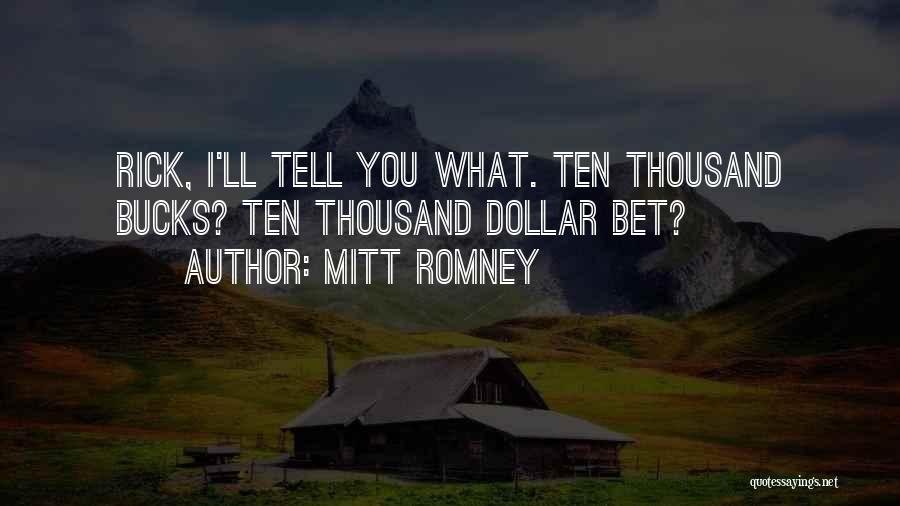 Mitt Romney Quotes: Rick, I'll Tell You What. Ten Thousand Bucks? Ten Thousand Dollar Bet?