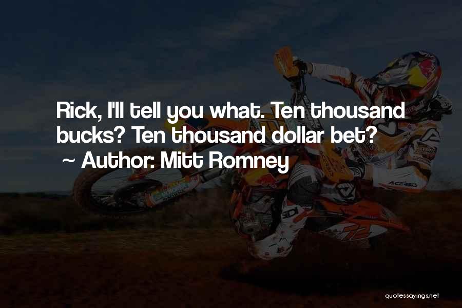 Mitt Romney Quotes: Rick, I'll Tell You What. Ten Thousand Bucks? Ten Thousand Dollar Bet?