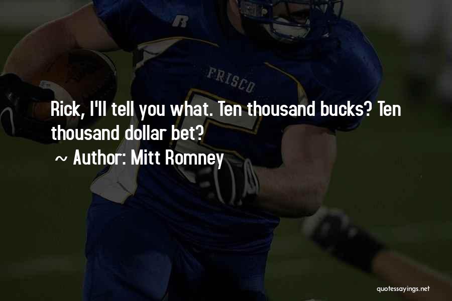 Mitt Romney Quotes: Rick, I'll Tell You What. Ten Thousand Bucks? Ten Thousand Dollar Bet?