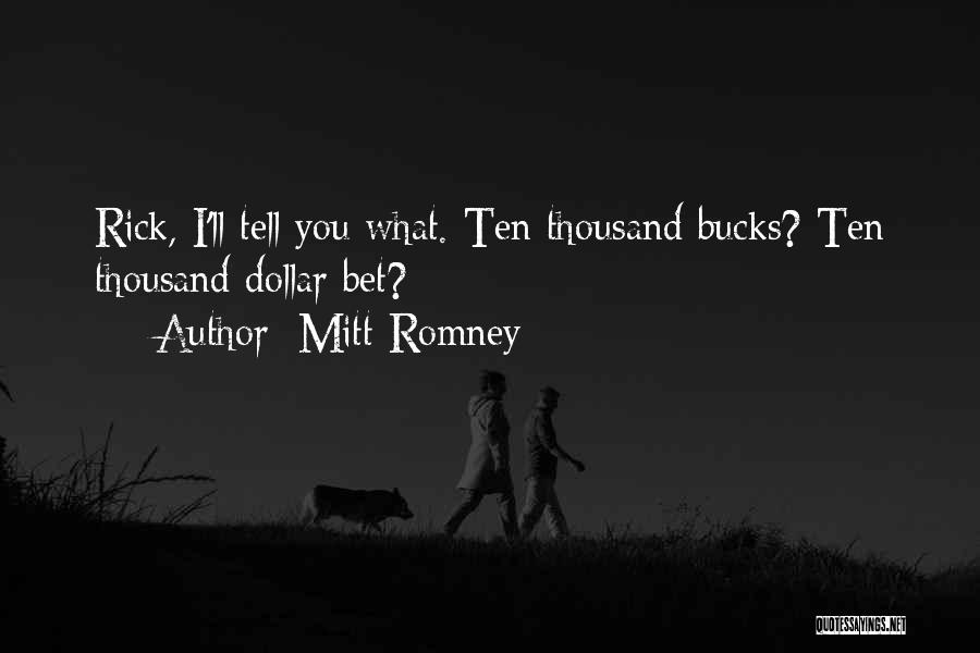 Mitt Romney Quotes: Rick, I'll Tell You What. Ten Thousand Bucks? Ten Thousand Dollar Bet?