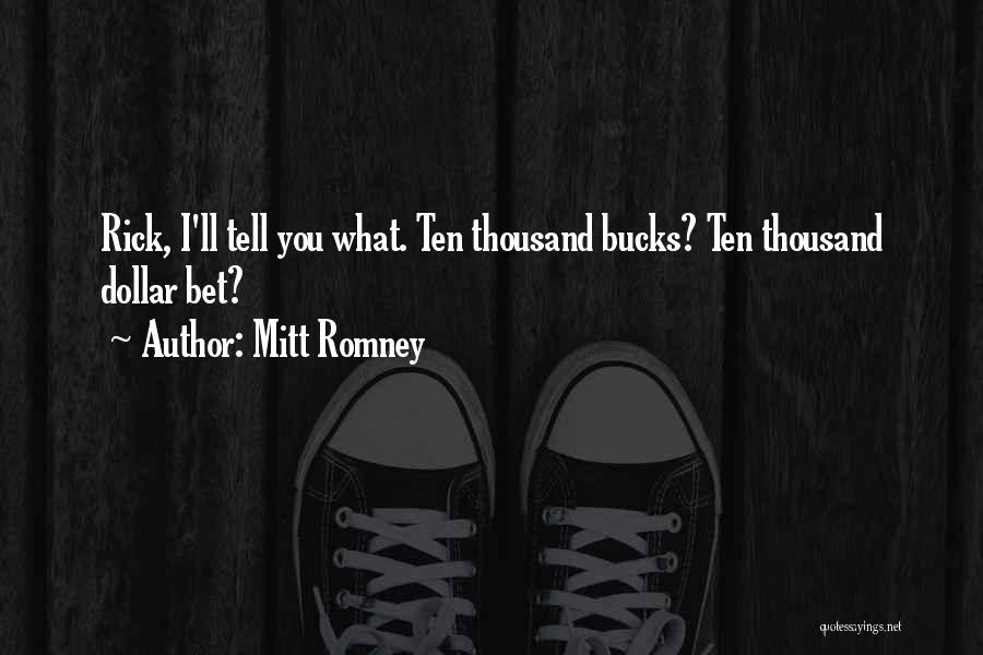 Mitt Romney Quotes: Rick, I'll Tell You What. Ten Thousand Bucks? Ten Thousand Dollar Bet?