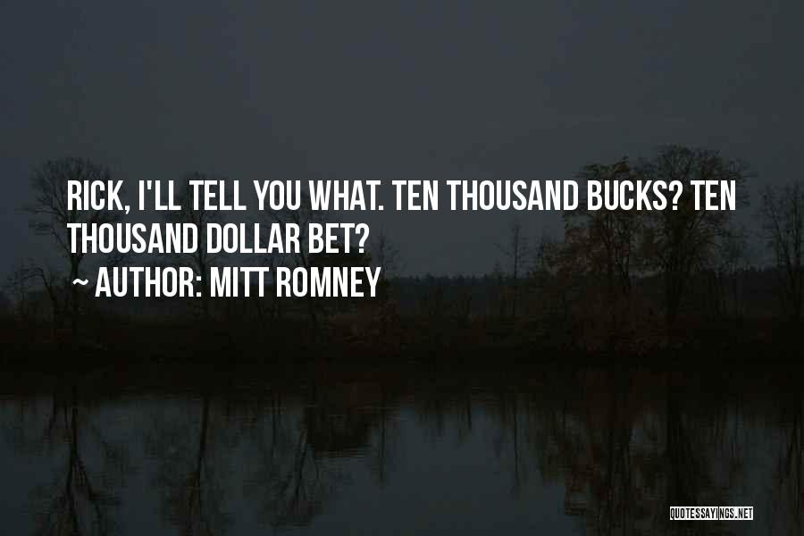 Mitt Romney Quotes: Rick, I'll Tell You What. Ten Thousand Bucks? Ten Thousand Dollar Bet?