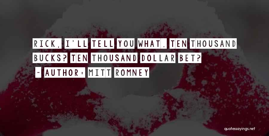 Mitt Romney Quotes: Rick, I'll Tell You What. Ten Thousand Bucks? Ten Thousand Dollar Bet?