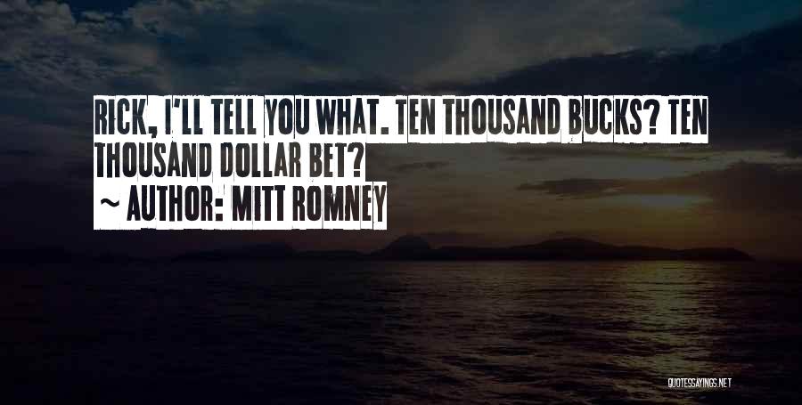Mitt Romney Quotes: Rick, I'll Tell You What. Ten Thousand Bucks? Ten Thousand Dollar Bet?