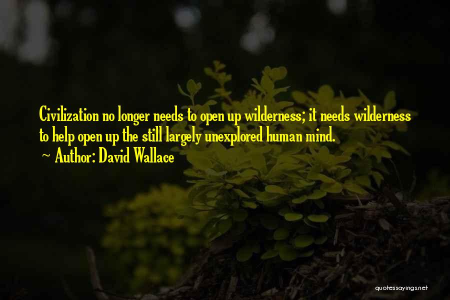 David Wallace Quotes: Civilization No Longer Needs To Open Up Wilderness; It Needs Wilderness To Help Open Up The Still Largely Unexplored Human
