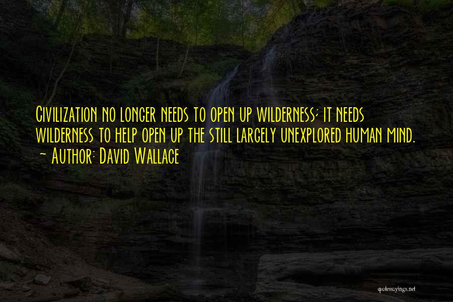 David Wallace Quotes: Civilization No Longer Needs To Open Up Wilderness; It Needs Wilderness To Help Open Up The Still Largely Unexplored Human