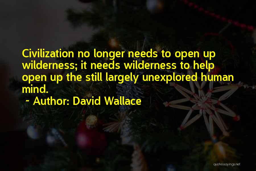 David Wallace Quotes: Civilization No Longer Needs To Open Up Wilderness; It Needs Wilderness To Help Open Up The Still Largely Unexplored Human
