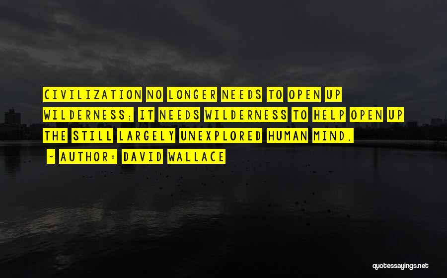 David Wallace Quotes: Civilization No Longer Needs To Open Up Wilderness; It Needs Wilderness To Help Open Up The Still Largely Unexplored Human