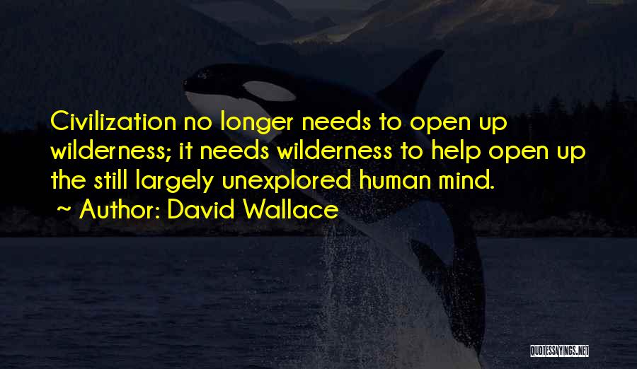 David Wallace Quotes: Civilization No Longer Needs To Open Up Wilderness; It Needs Wilderness To Help Open Up The Still Largely Unexplored Human
