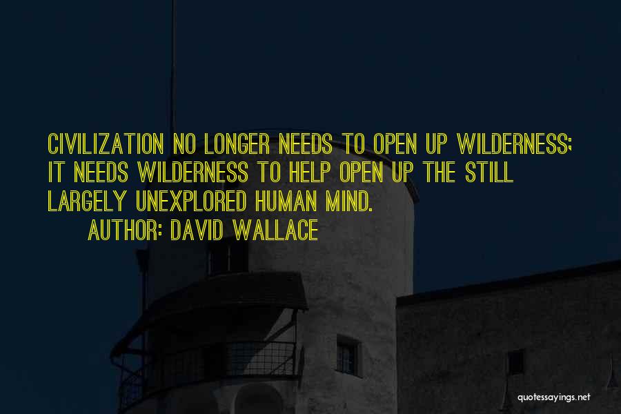 David Wallace Quotes: Civilization No Longer Needs To Open Up Wilderness; It Needs Wilderness To Help Open Up The Still Largely Unexplored Human