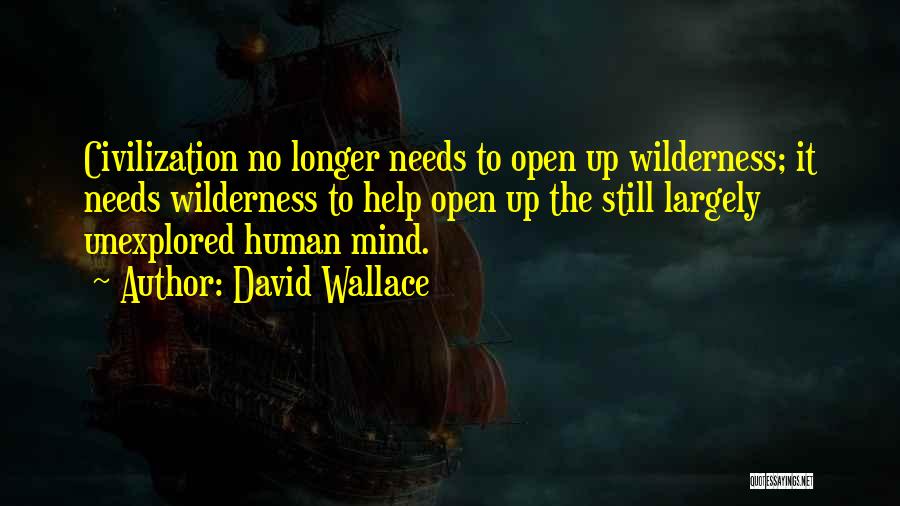 David Wallace Quotes: Civilization No Longer Needs To Open Up Wilderness; It Needs Wilderness To Help Open Up The Still Largely Unexplored Human