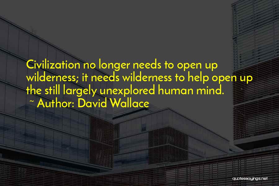 David Wallace Quotes: Civilization No Longer Needs To Open Up Wilderness; It Needs Wilderness To Help Open Up The Still Largely Unexplored Human
