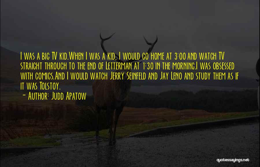 Judd Apatow Quotes: I Was A Big Tv Kid.when I Was A Kid, I Would Go Home At 3:00 And Watch Tv Straight