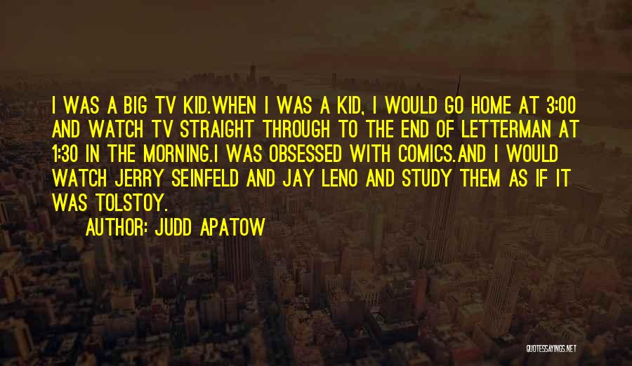 Judd Apatow Quotes: I Was A Big Tv Kid.when I Was A Kid, I Would Go Home At 3:00 And Watch Tv Straight