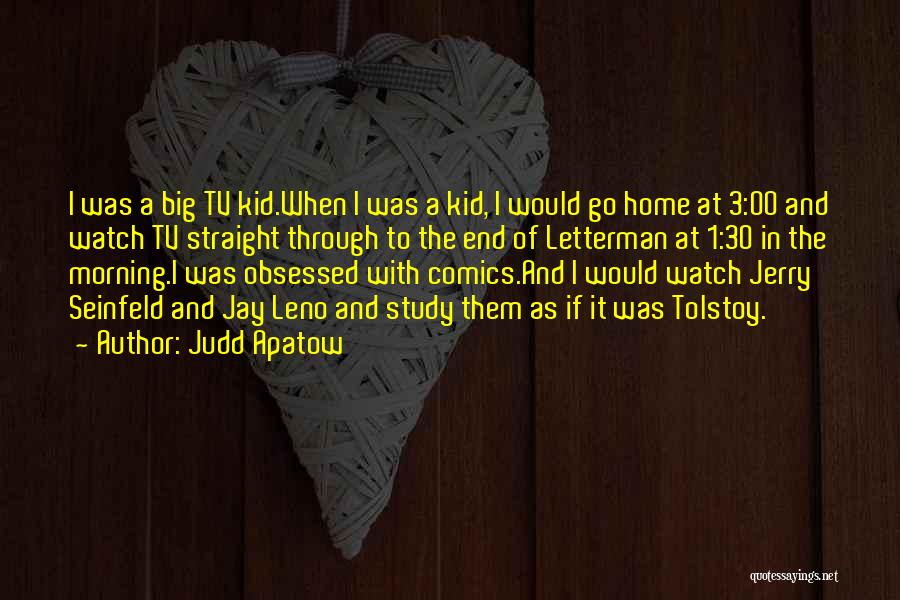 Judd Apatow Quotes: I Was A Big Tv Kid.when I Was A Kid, I Would Go Home At 3:00 And Watch Tv Straight