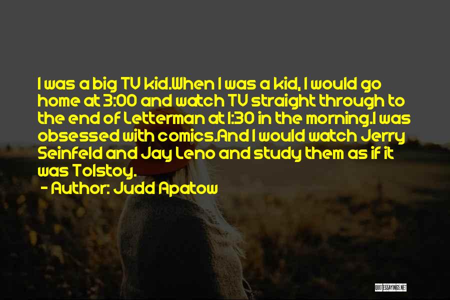 Judd Apatow Quotes: I Was A Big Tv Kid.when I Was A Kid, I Would Go Home At 3:00 And Watch Tv Straight