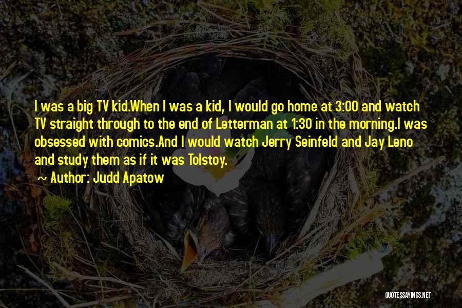 Judd Apatow Quotes: I Was A Big Tv Kid.when I Was A Kid, I Would Go Home At 3:00 And Watch Tv Straight